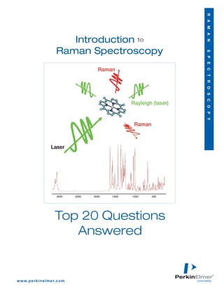 R A M A N
                               Introduction to
                            Raman Spectroscopy




                                                 S P E C T R O S C O P Y


                           Top 20 Questions
                              Answered


w w w. p e r k i n e l m e r. c o m
 