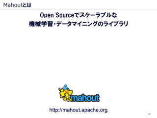 Mahoutとは
         Open Sourceでスケーラブルな
       機械学習・データマイニングのライブラリ

     ・Apache プロジェクト
     ・機械学習・データマイニングのライブラリ
     ・Java...