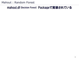 Mahout : Random Forest
   mahout.df(Decision Forest) Packageで実装されている




                                                75
 