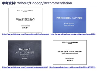 参考資料：Mahout/Hadoop/Recommendation




http://www.slideshare.net/hamadakoichi/mahoutweb http://www.slideshare.net/karubi/we...