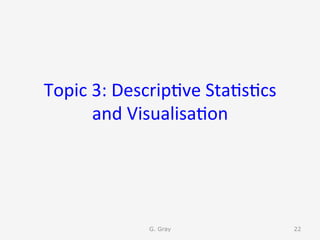 Topic	3:	Descrip9ve	Sta9s9cs	
and	Visualisa9on	
G. Gray 22
 