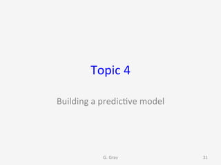 Topic	4	
Building	a	predic9ve	model	
G. Gray 31
 