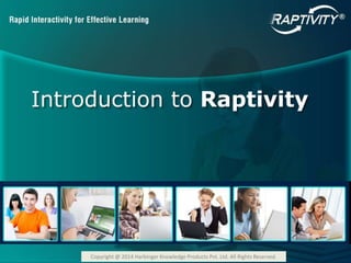 Introduction to Raptivity 
Copyright @ 2014 Harbinger Knowledge Products Pvt. Ltd. All Rights Reserved. 
 