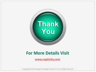 For More Details Visit 
www.raptivity.com 
Copyright @ 2014 Harbinger Knowledge Products Pvt. Ltd. All Rights Reserved. 
