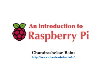 An introduction to
Raspberry Pi
Chandrashekar Babu
http://www.chandrashekar.info/
 