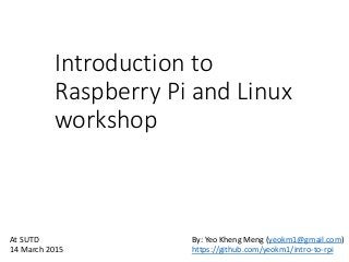 Introduction to
Raspberry Pi and Linux
workshop
By: Yeo Kheng Meng (yeokm1@gmail.com)
https://github.com/yeokm1/intro-to-rpi
At SUTD
14 March 2015
 