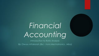Financial
Accounting
Introduction to Ratio Analysis
By: Owusu Attakorah (Bsc - hons Mechatronics , Mba)
 