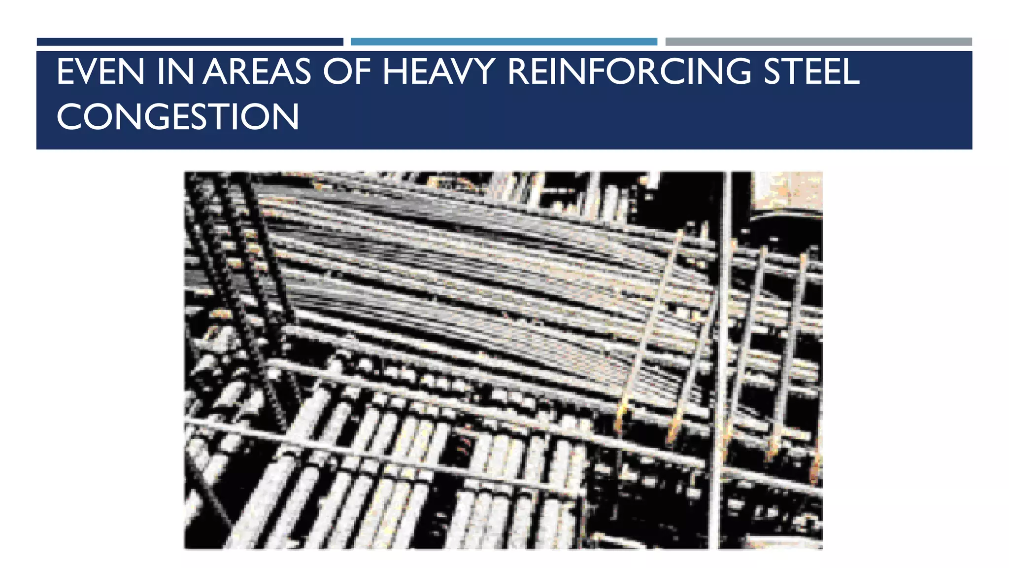 EVEN IN AREAS OF HEAVY REINFORCING STEEL
CONGESTION
 