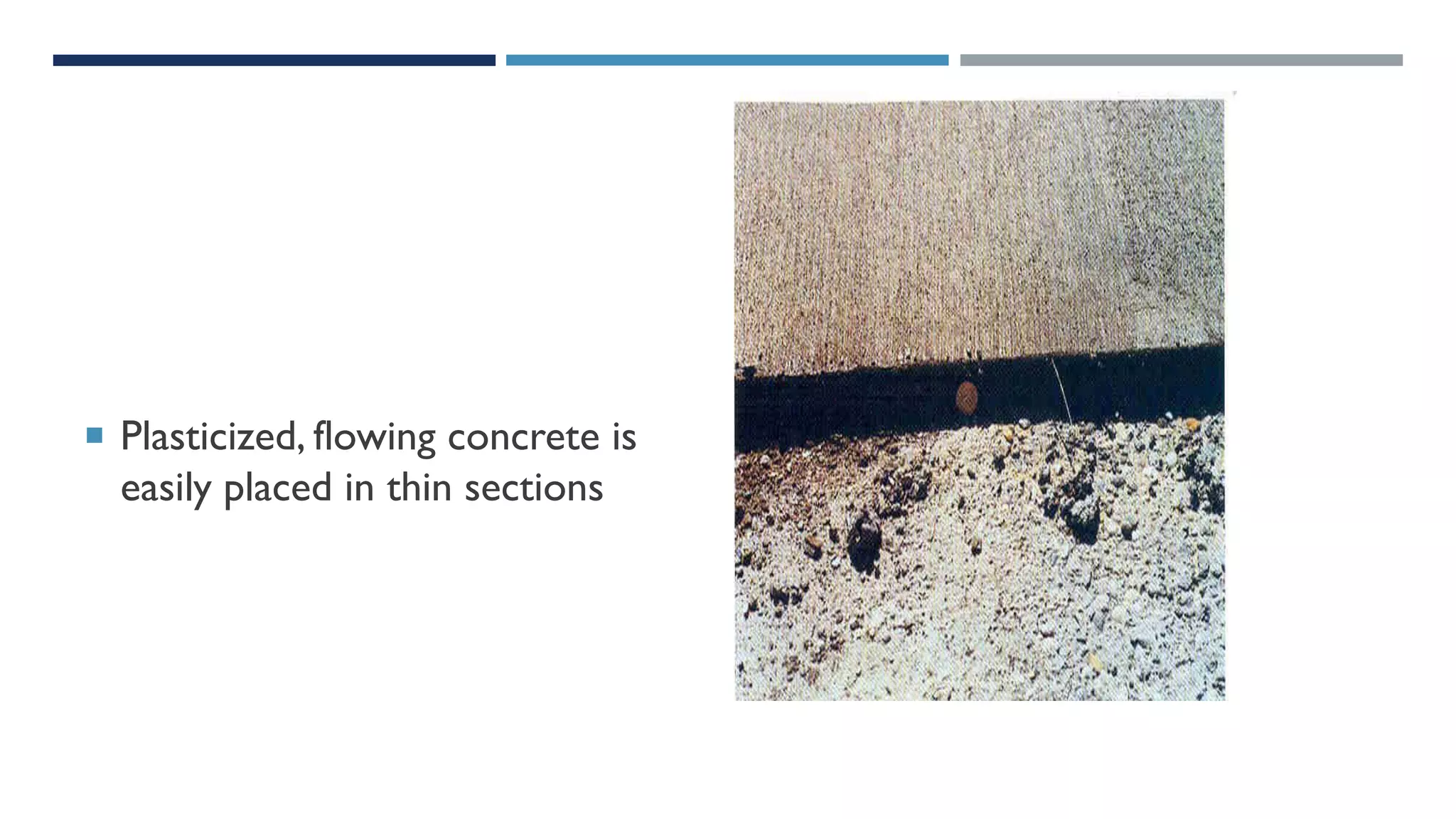  Plasticized, flowing concrete is
easily placed in thin sections
 