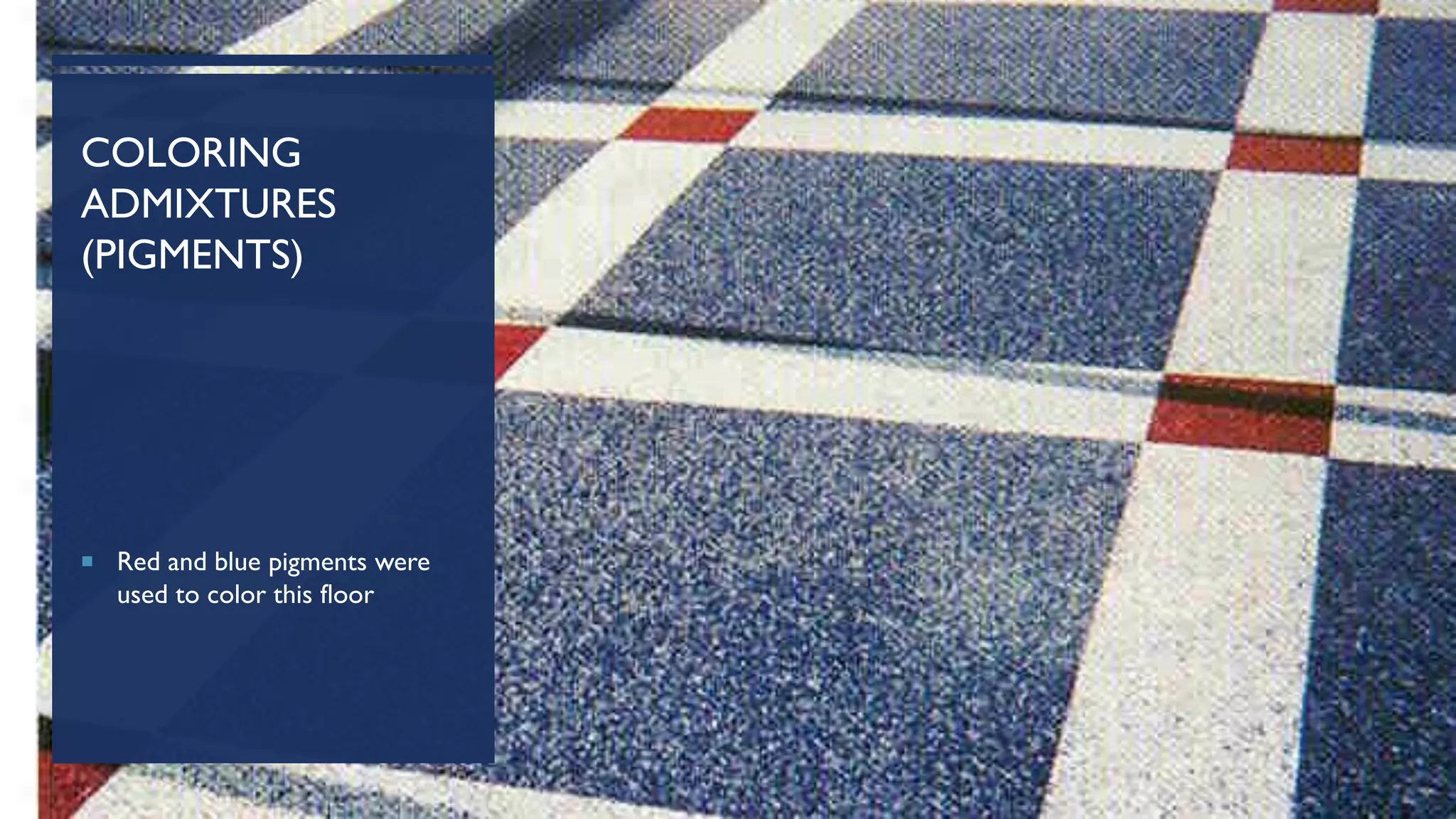 COLORING
ADMIXTURES
(PIGMENTS)
 Red and blue pigments were
used to color this floor
 