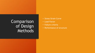 Comparison
of Design
Methods
• Stress Strain Curve
• Load Factor
• Failure criteria
• Performance of structure
 