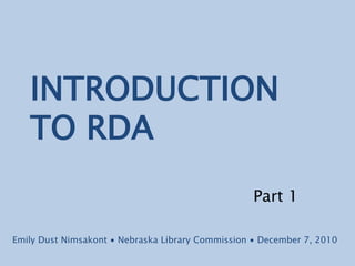 INTRODUCTIONTO RDA Part 1 Emily Dust Nimsakont ∙ Nebraska Library Commission ∙ December 7, 2010 