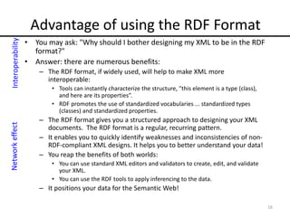 Advantage of using the RDF Format
• You may ask: "Why should I bother designing my XML to be in the RDF
format?"
• Answer:...