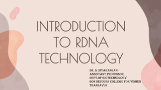 INTRODUCTION
TO RDNA
TECHNOLOGY
Dr. S. Sivaranjani
Assistant Professor
Dept.of Biotechnology
Bon Secours College for Women
Thanjavur
 