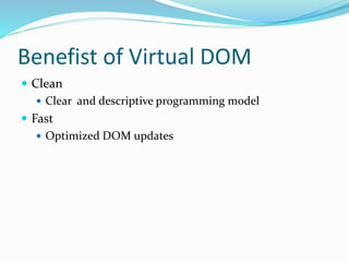 Benefist of Virtual DOM
 Clean
 Clear and descriptive programming model
 Fast
 Optimized DOM updates
 