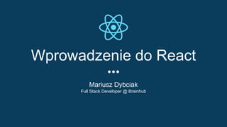 Wprowadzenie do React
Mariusz Dybciak
Full Stack Developer @ Brainhub
 