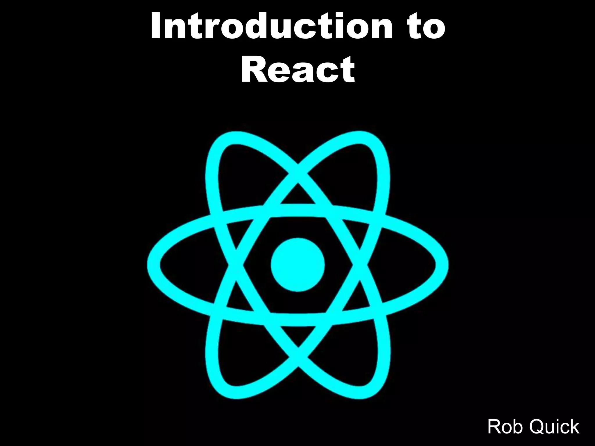Introduction to
React
Rob Quick
 
