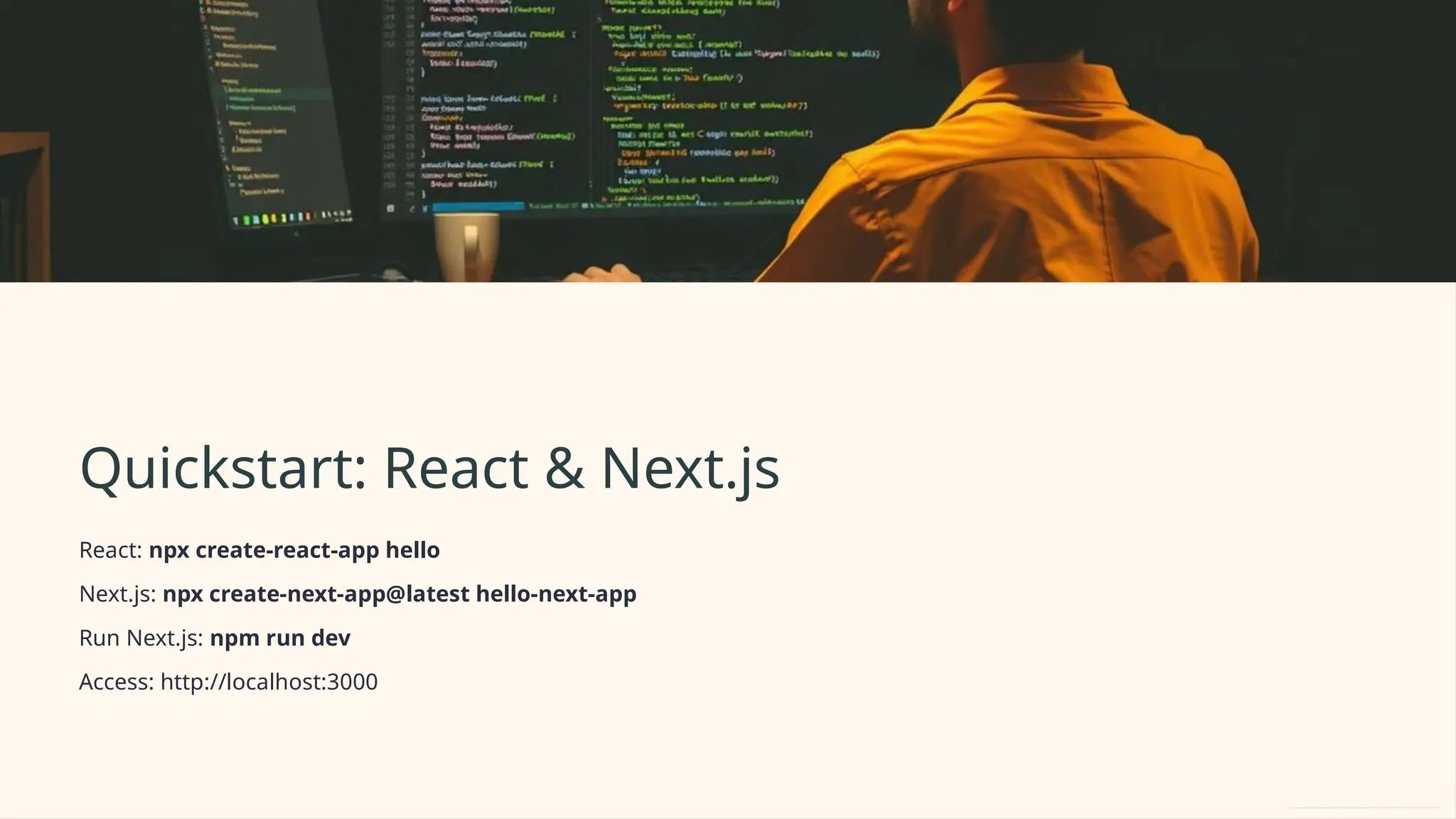 Quickstart: React & Next.js
React: npx create-react-app hello
Next.js: npx create-next-app@latest hello-next-app
Run Next.js: npm run dev
Access: http://localhost:3000
 