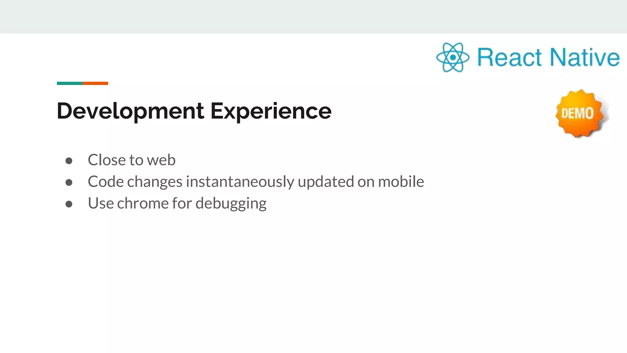 Development Experience ● Close to web ● Code changes instantaneously updated on mobile ● Use chrome for debugging 