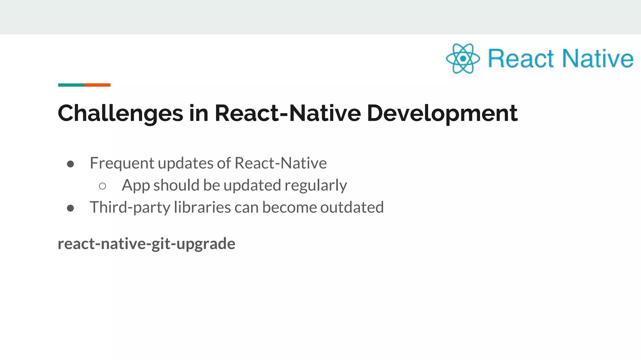 Challenges in React-Native Development ● Frequent updates of React-Native ○ App should be updated regularly ● Third-party libraries can become outdated react-native-git-upgrade 