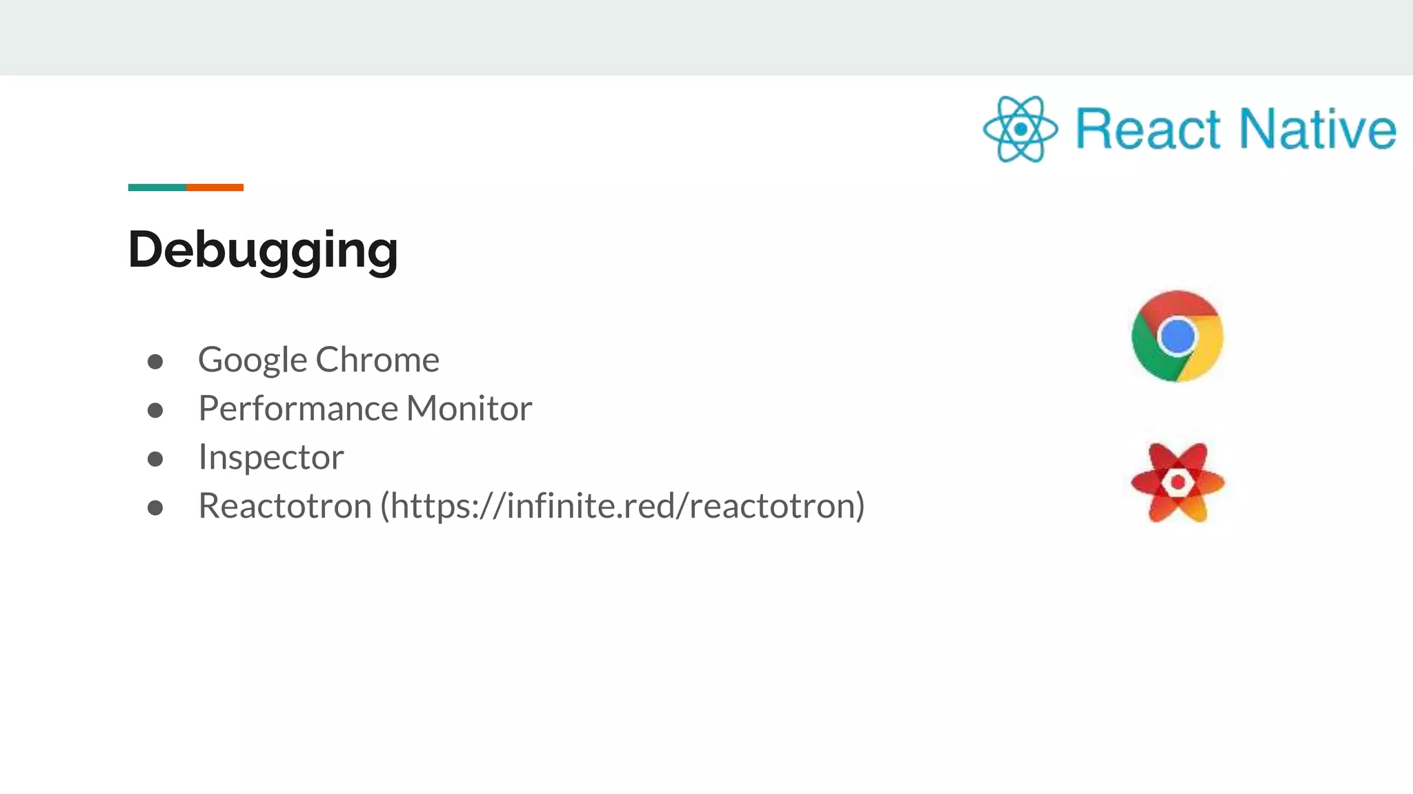 Debugging ● Google Chrome ● Performance Monitor ● Inspector ● Reactotron (https://infinite.red/reactotron) 