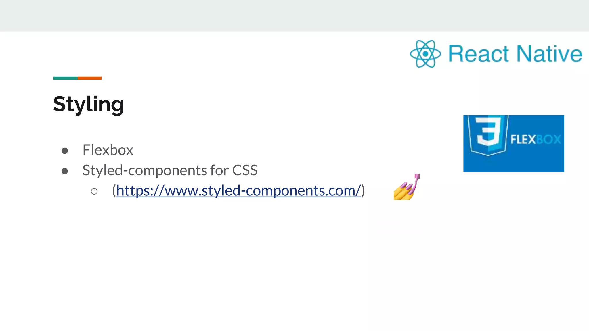 Styling ● Flexbox ● Styled-components for CSS ○ (https://www.styled-components.com/) 