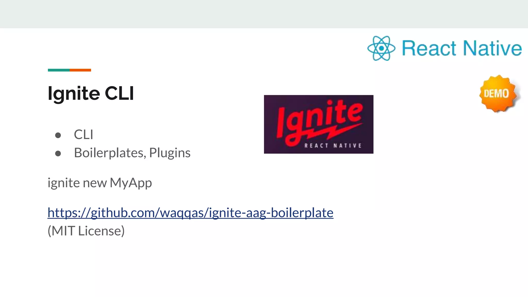 Ignite CLI ● CLI ● Boilerplates, Plugins ignite new MyApp https://github.com/waqqas/ignite-aag-boilerplate (MIT License) 