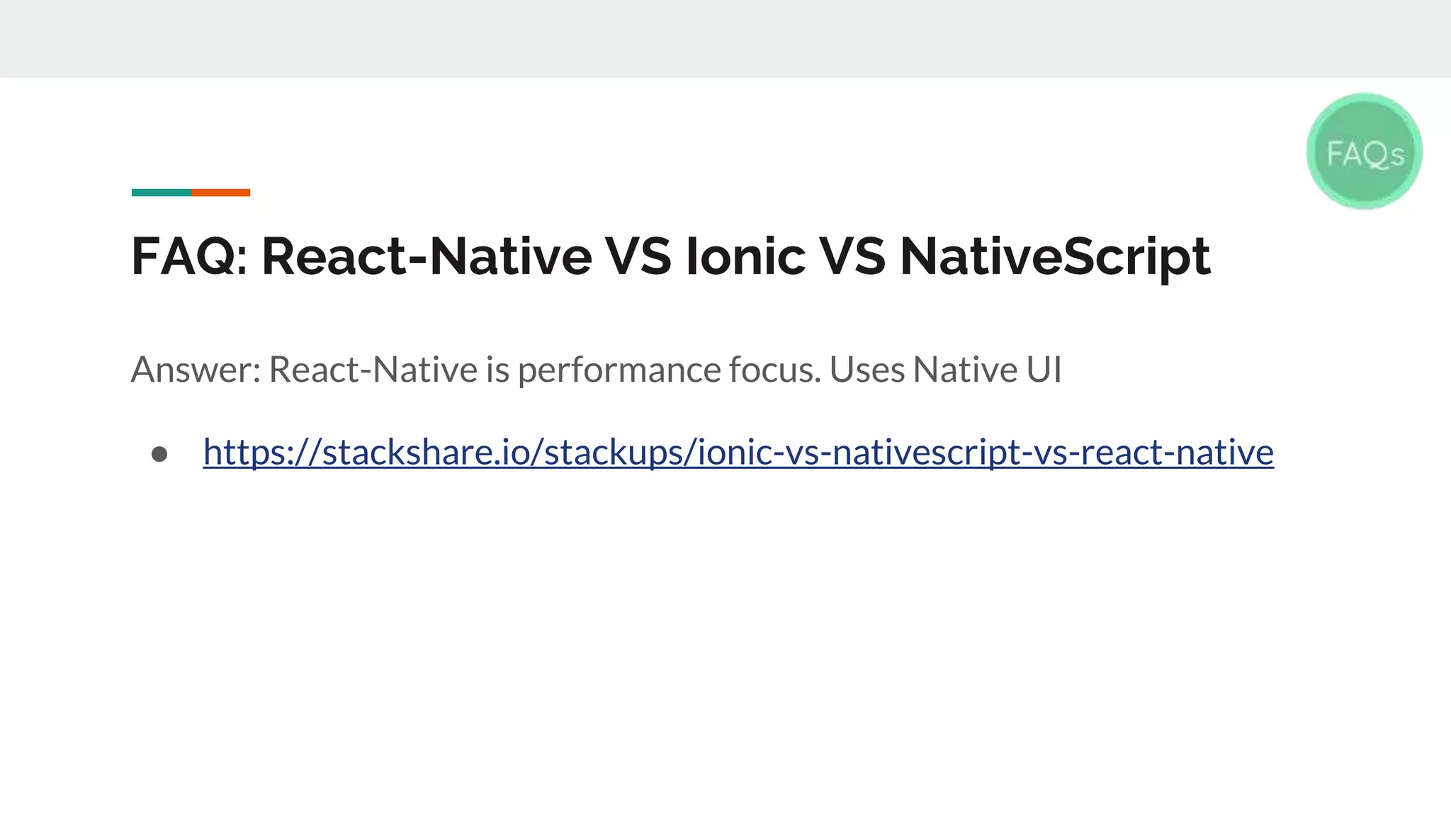 FAQ: React-Native VS Ionic VS NativeScript Answer: React-Native is performance focus. Uses Native UI ● https://stackshare.io/stackups/ionic-vs-nativescript-vs-react-native 