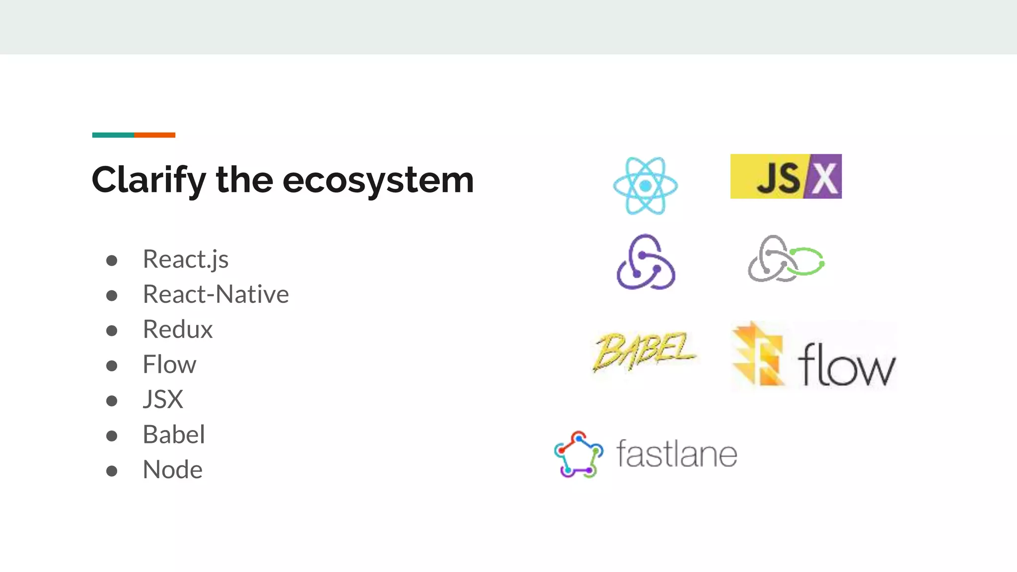 Clarify the ecosystem ● React.js ● React-Native ● Redux ● Flow ● JSX ● Babel ● Node 