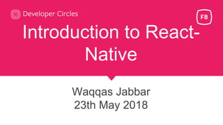 Introduction to React-
Native
Waqqas Jabbar
23th May 2018
 