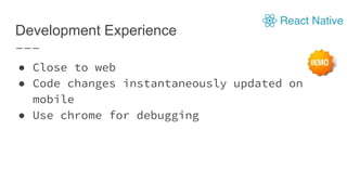Development Experience
● Close to web
● Code changes instantaneously updated on
mobile
● Use chrome for debugging
 