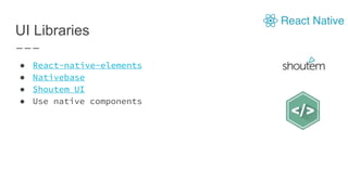 UI Libraries
● React-native-elements
● Nativebase
● Shoutem UI
● Use native components
 