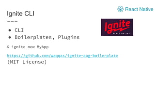 Ignite CLI
● CLI
● Boilerplates, Plugins
$ ignite new MyApp
https://github.com/waqqas/ignite-aag-boilerplate
(MIT License)
 