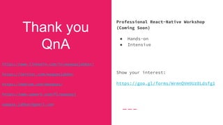 Thank you
QnA
Professional React-Native Workshop
(Coming Soon)
● Hands-on
● Intensive
Show your interest:
https://goo.gl/forms/WrmnQVm9Uz8Ldsfg1
https://www.linkedin.com/in/waqqasjabbar/
https://twitter.com/waqqasjabbar
https://medium.com/@waqqas/
https://www.upwork.com/fl/waqqasj
waqqas.jabbar@gmail.com
 
