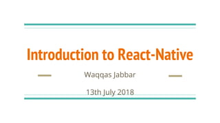 Introduction to React-Native
Waqqas Jabbar
13th July 2018
 