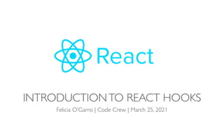 INTRODUCTIONTO REACT HOOKS
Felicia O’Garro | Code Crew | March 25, 2021
 
