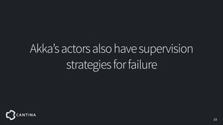 Akka’s actors also have supervision
strategies for failure

!23

 