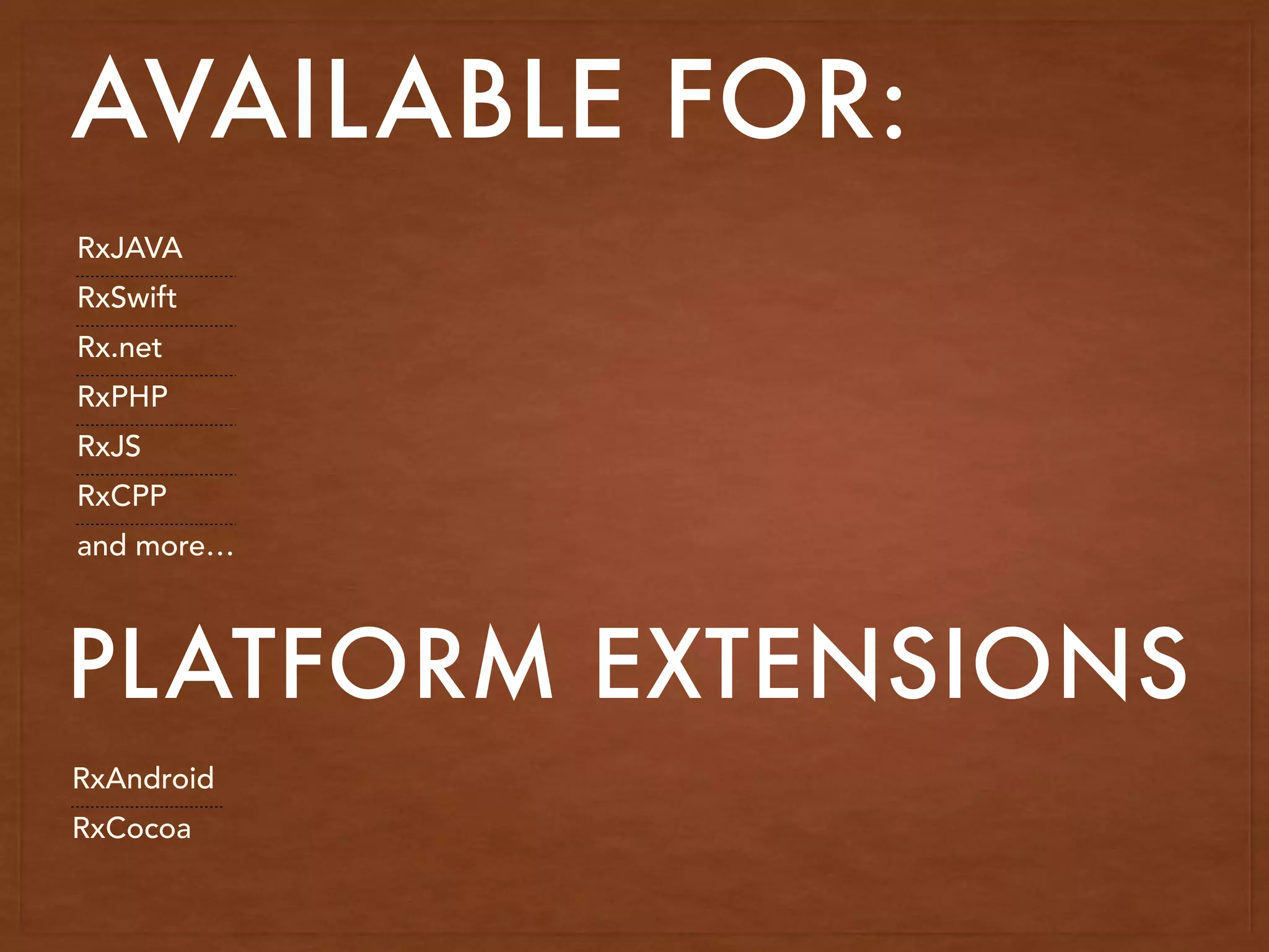 AVAILABLE FOR:
RxJAVA
RxSwift
Rx.net
RxPHP
RxJS
RxCPP
and more…
PLATFORM EXTENSIONS
RxAndroid
RxCocoa
 