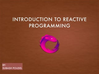 INTRODUCTION TO REACTIVE
PROGRAMMING
BY:
SUBASH POUDEL
 