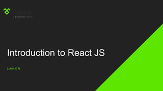 Introduction to React JS
Lohith G N
 