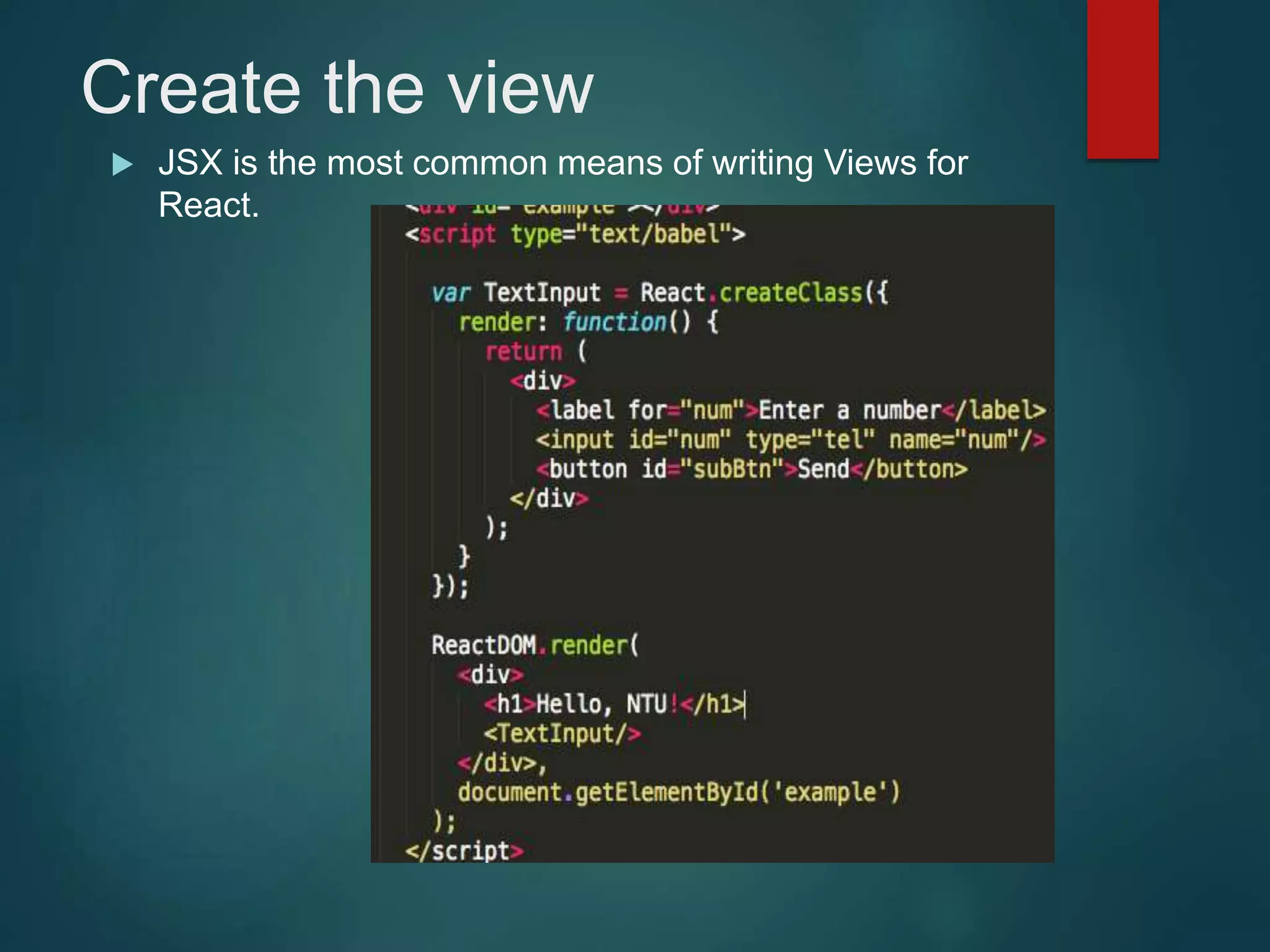 Create the view  JSX is the most common means of writing Views for React. 