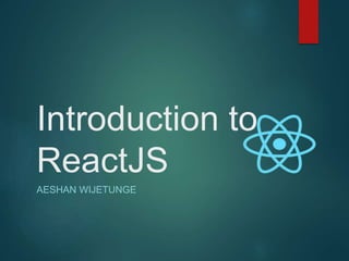 Introduction to
ReactJS
AESHAN WIJETUNGE
 