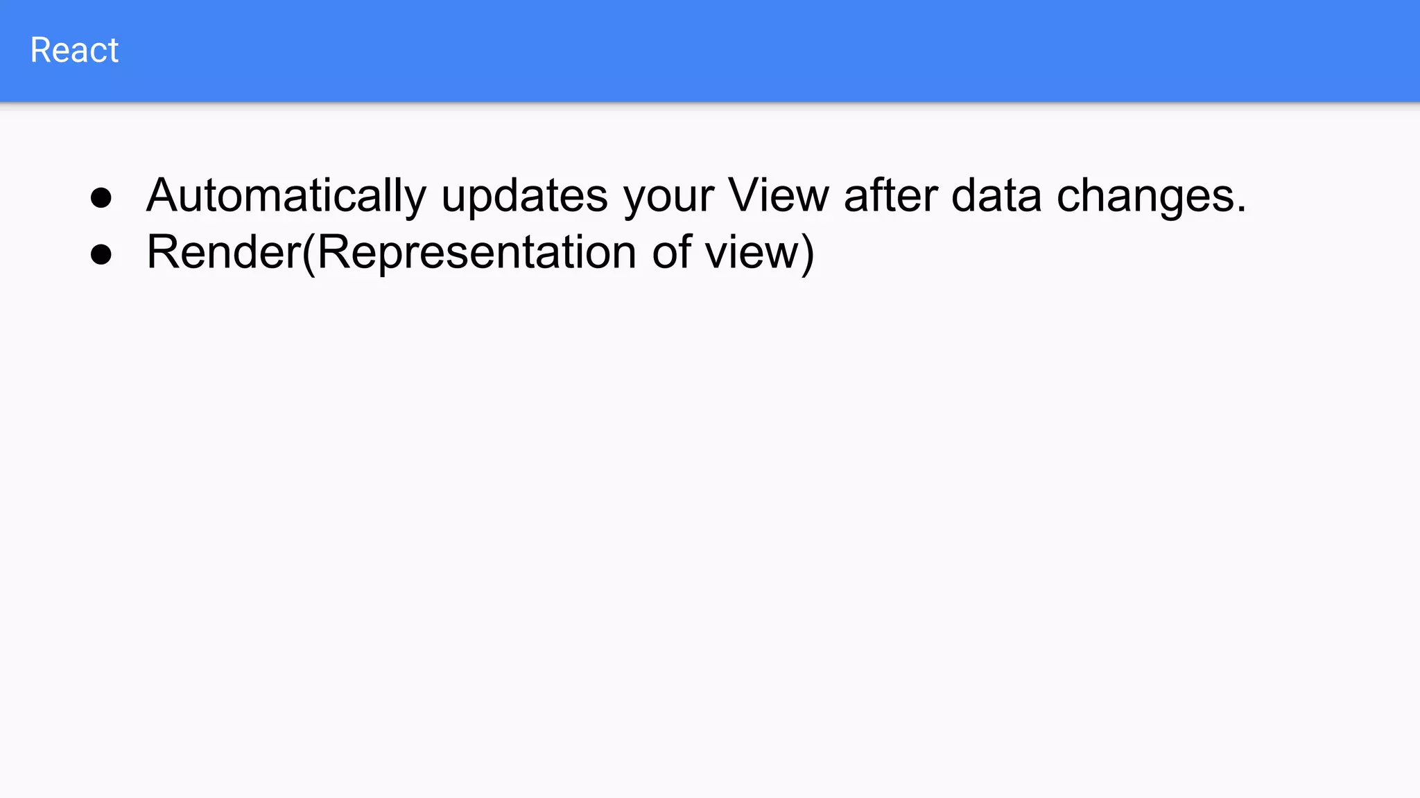 React
● Automatically updates your View after data changes.
● Render(Representation of view)