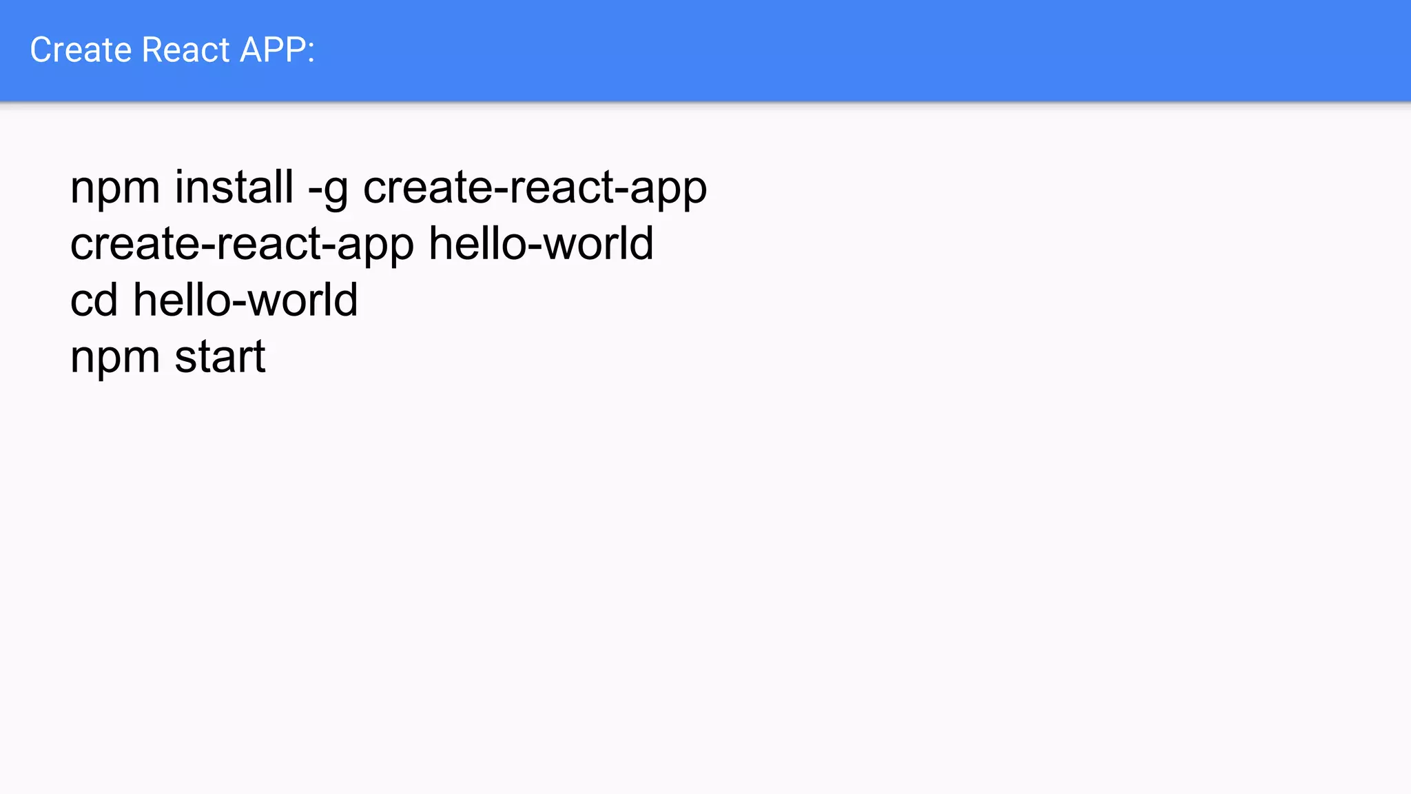 Create React APP:
npm install -g create-react-app
create-react-app hello-world
cd hello-world
npm start