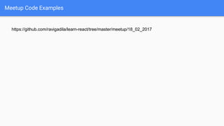 Meetup Code Examples
https://github.com/ravigadila/learn-react/tree/master/meetup/18_02_2017
 