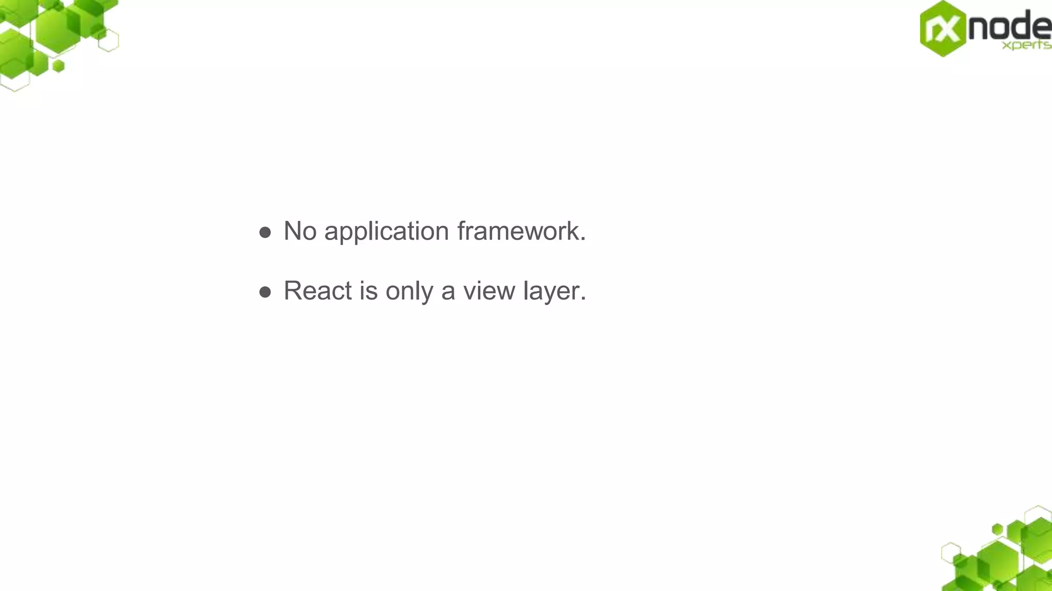 â—Ź No application framework.
â—Ź React is only a view layer.