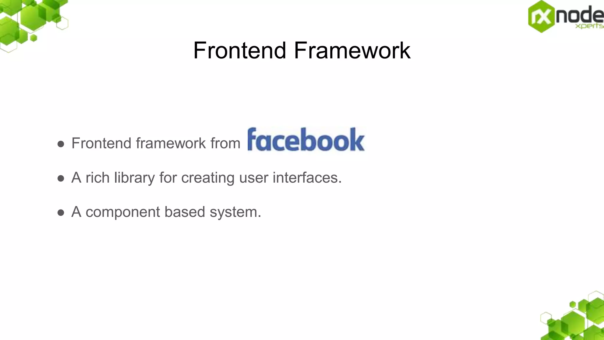 Frontend Framework
â—Ź Frontend framework from
â—Ź A rich library for creating user interfaces.
â—Ź A component based system.