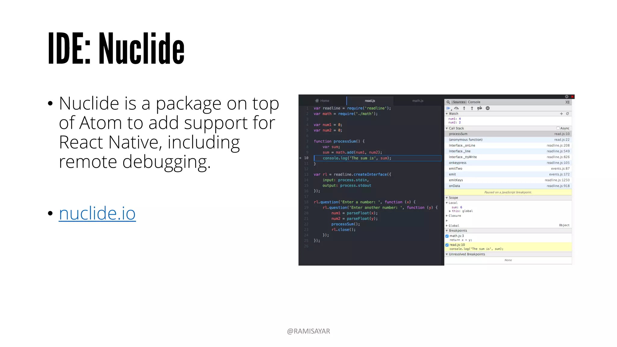 • Nuclide is a package on top
of Atom to add support for
React Native, including
remote debugging.
• nuclide.io
@RAMISAYAR
 