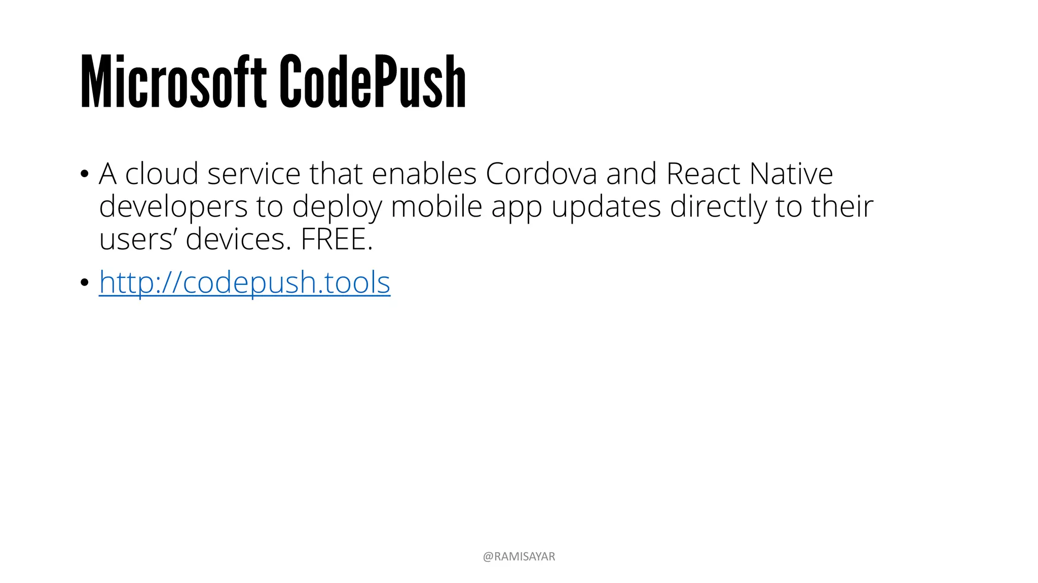 • A cloud service that enables Cordova and React Native
developers to deploy mobile app updates directly to their
users’ devices. FREE.
• http://codepush.tools
@RAMISAYAR
 