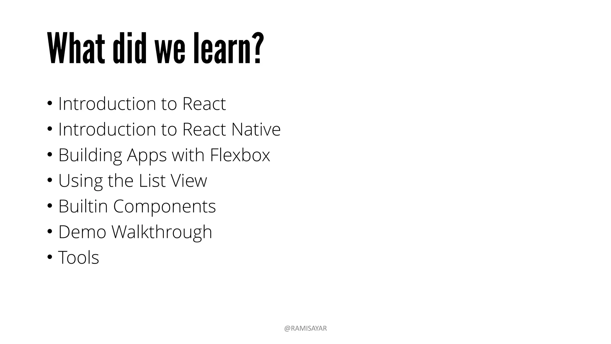 • Introduction to React
• Introduction to React Native
• Building Apps with Flexbox
• Using the List View
• Builtin Components
• Demo Walkthrough
• Tools
@RAMISAYAR
 